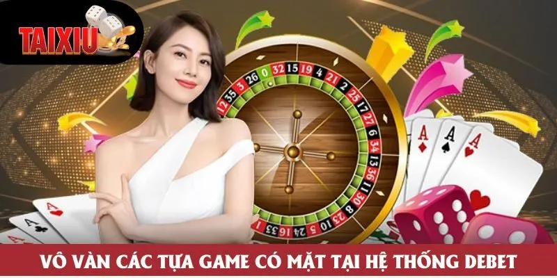Vô vàn các tựa game có mặt tại hệ thống Debet Vô vàn các tựa game có mặt tại hệ thống Debet