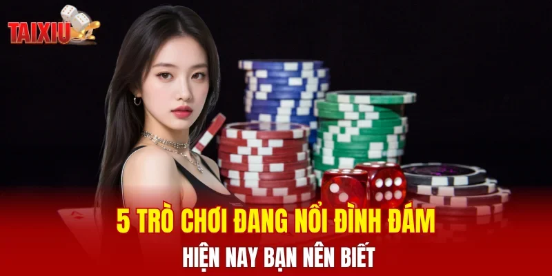 5 trò chơi đang nổi đình đám hiện nay bạn nên biết