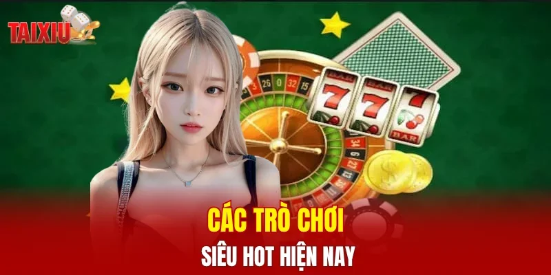 Các trò chơi siêu hot hiện nay