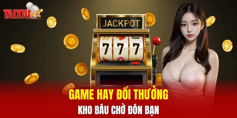 Game hay đổi thưởng, kho báu chờ đón bạn 